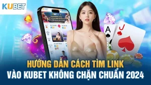 huong dan cach tim link vao kubet khong chan chuan 2024