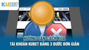 huong dan cach xoa tai khoan kubet bang 3 buoc don gian