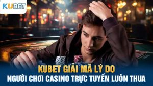 kubet giai mã ly do nguoi choi casino truc tuyen luon thua