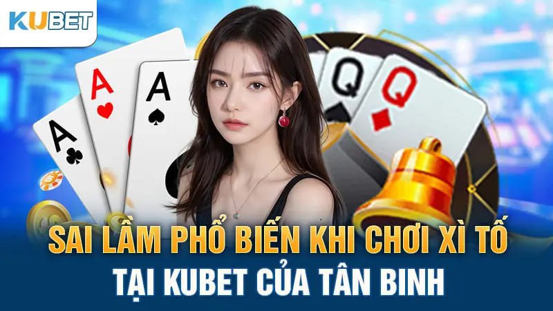 Sai lầm phổ biến khi chơi Xì Tố tại Kubet của tân binh