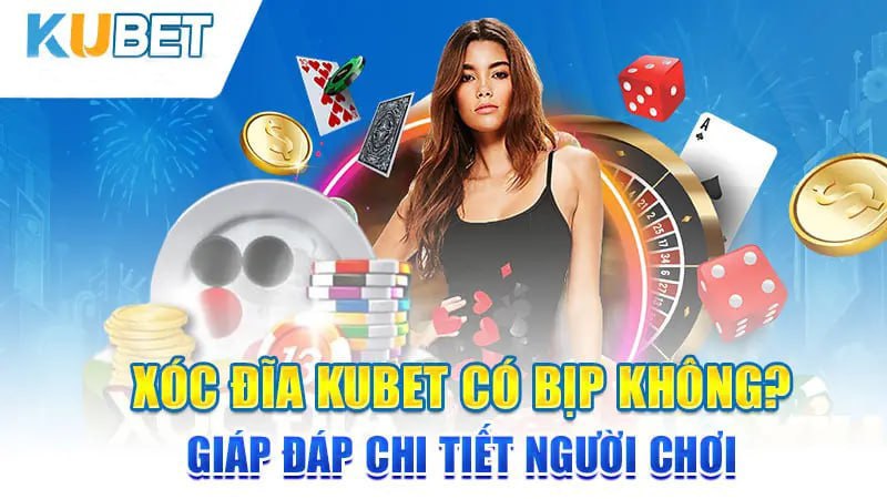 xoc dia kubet co bip khong? giap dap chi tiet nguoi choi