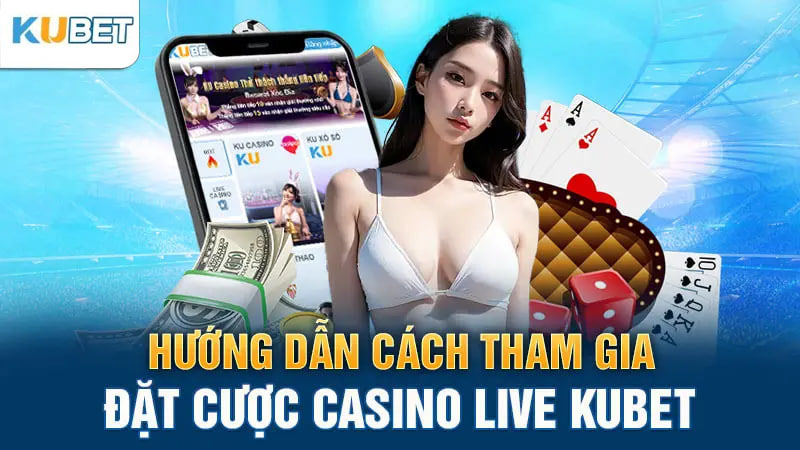 huong dan cach tham gia dat cuoc casino live kubet