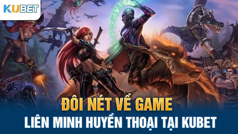 Đôi nét về game Liên Minh Huyền Thoại tại Kubet