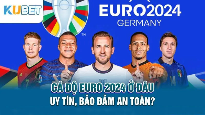 Cá độ Euro 2024 ở đâu uy tín? 5 Bí quyết lựa chọn sáng suốt