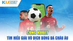 cung kubet tim hieu giai vo dich bong da chau au