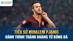 tieu su miralem pjanic hanh trinh thanh hoang tu bong da