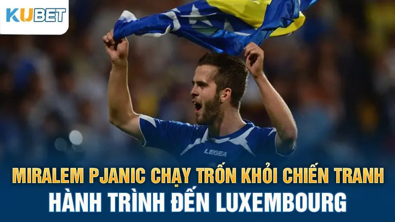 Miralem Pjanic chạy trốn khỏi chiến tranh – Hành trình đến Luxembourg