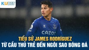 tieu su james rodriguez tu cau thu tre den ngoi sao bong da