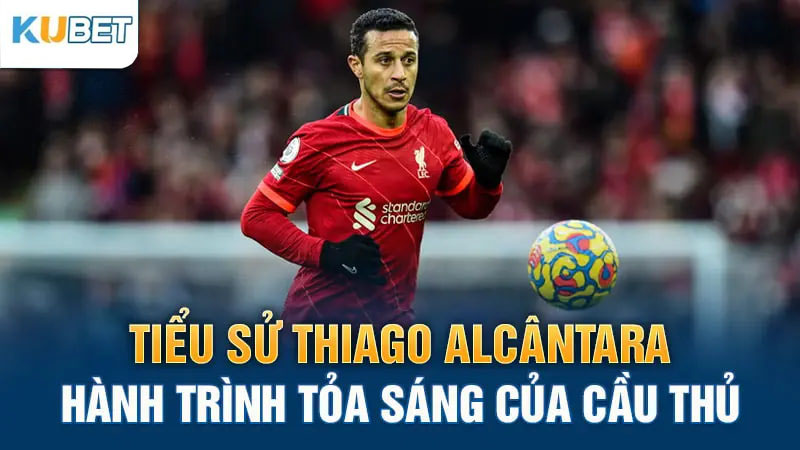 tieu su thiago alcantana hanh trinh toa sang cua cau thu