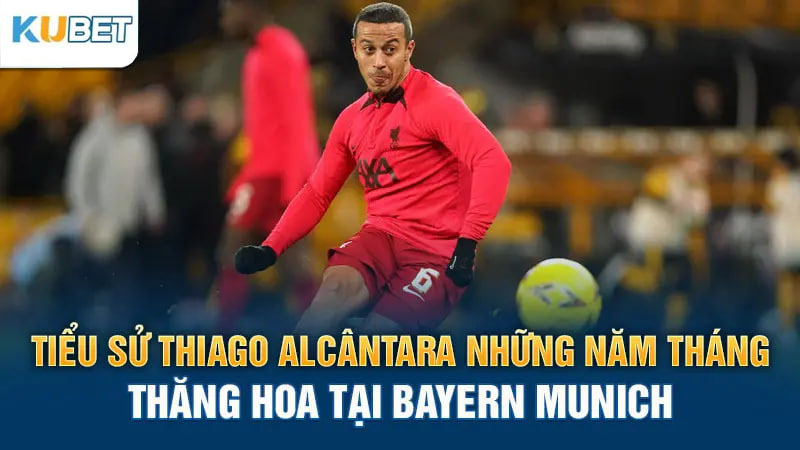 Tiểu sử Thiago Alcântara – Những Năm Tháng Thăng Hoa Tại Bayern Munich