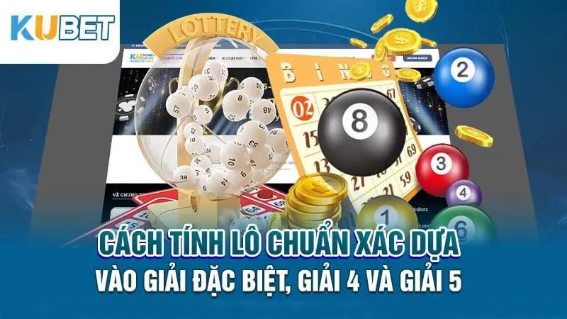 Cách tính lô chuẩn xác dựa vào giải đặc biệt, giải 4 và giải 5