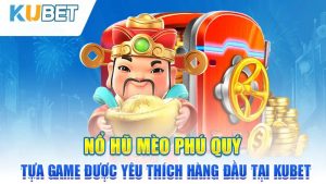 no hu meo phu quy tua game duoc yeu thich hang dau tai kubet