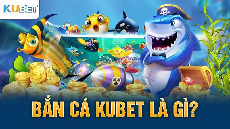 Bắn cá Kubet là gì?