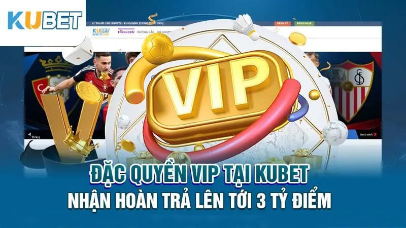 dac quyen vip tai kubet nhan han tra len toi 3 ty diem