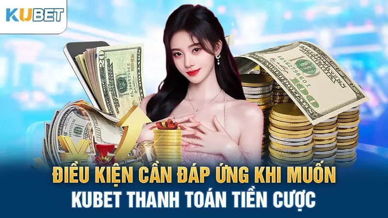 Điều kiện cần đáp ứng khi muốn Kubet thanh toán tiền cược