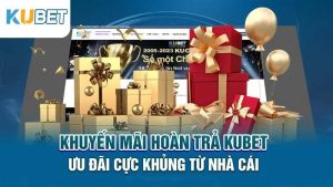 khuyen mai hoan tra kubet uu dai cuc khung tu nha cai