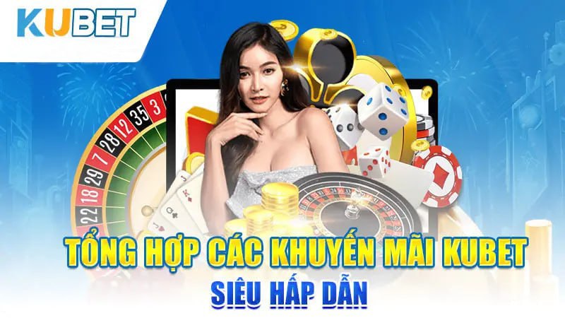 Tổng hợp các Khuyến mại Kubet siêu Hấp dẫn