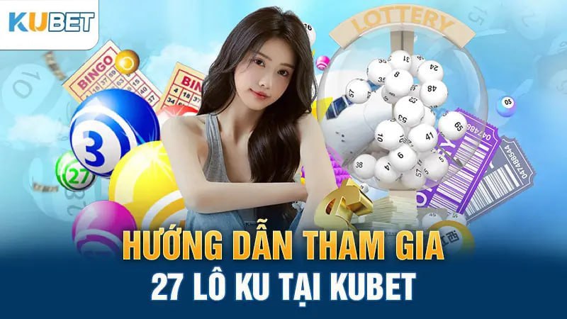 Hướng dẫn tham gia 27 lô KU tại Kubet