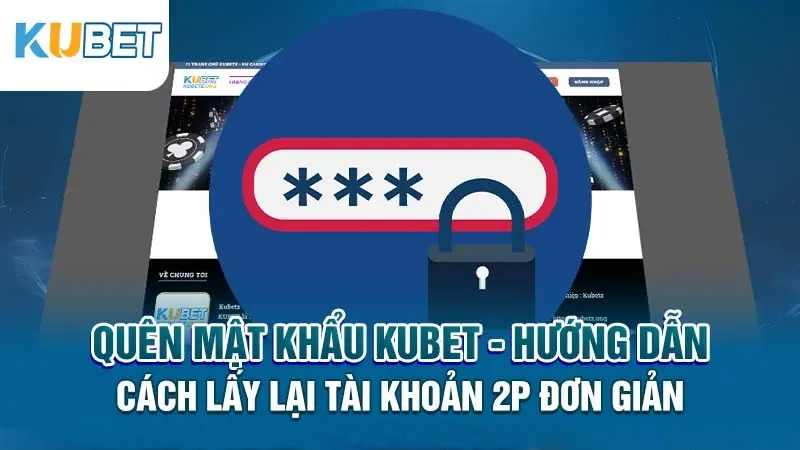 quen mat khau kubet-huong dan cach lay lai tai khoan 2p don gian