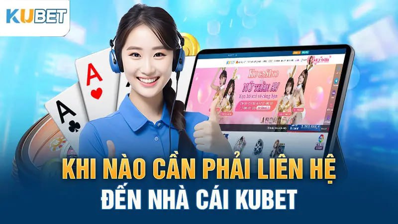 Khi nào cần phải liên hệ đến nhà cái Kubet?