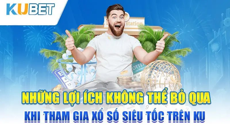 Những lợi ích không thể bỏ qua khi tham gia xổ số siêu tốc trên KU