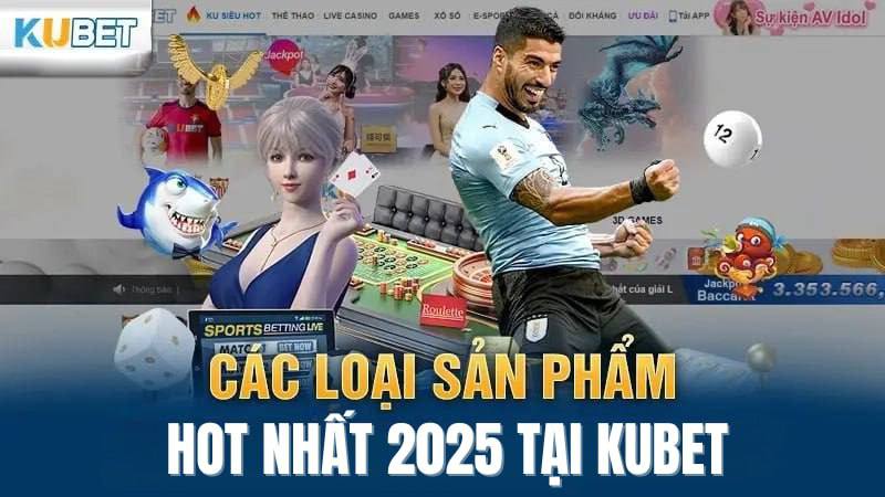 cac loai san pham hot nhat 2025 tai kubet